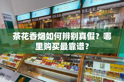 茶花香烟如何辨别真假？哪里购买最靠谱？